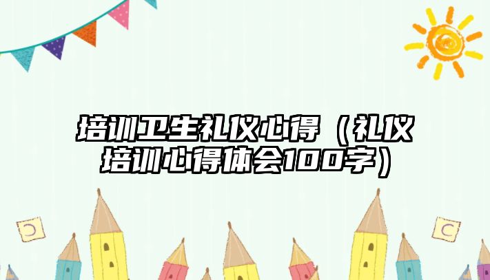 培訓衛生禮儀心得（禮儀培訓心得體會100字）