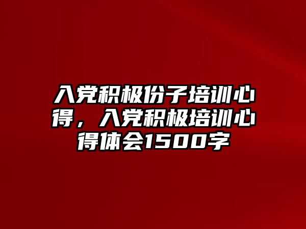 入黨積極份子培訓心得，入黨積極培訓心得體會1500字