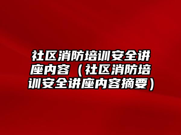 社區消防培訓安全講座內容（社區消防培訓安全講座內容摘要）