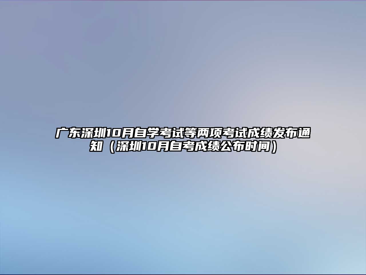 廣東深圳10月自學考試等兩項考試成績發布通知（深圳10月自考成績公布時間）