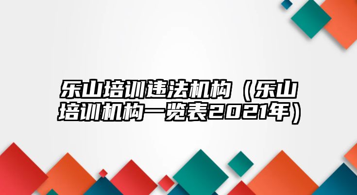 樂山培訓違法機構（樂山培訓機構一覽表2021年）