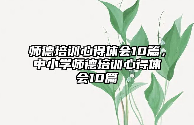 師德培訓心得體會10篇，中小學師德培訓心得體會10篇