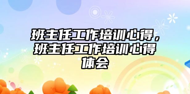 班主任工作培訓(xùn)心得，班主任工作培訓(xùn)心得體會(huì)