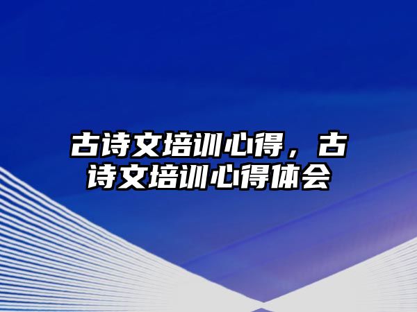 古詩文培訓心得，古詩文培訓心得體會