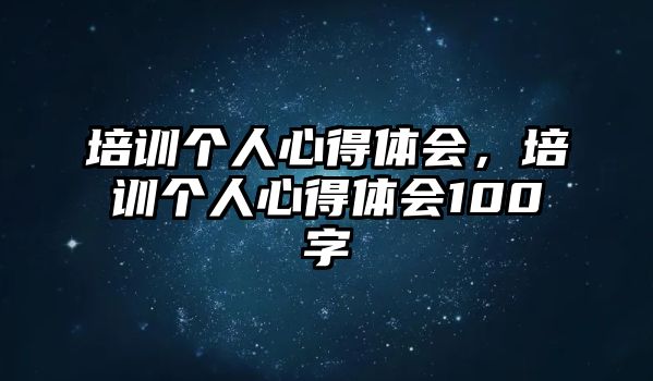 培訓個人心得體會，培訓個人心得體會100字