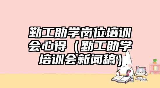 勤工助學崗位培訓會心得（勤工助學培訓會新聞稿）