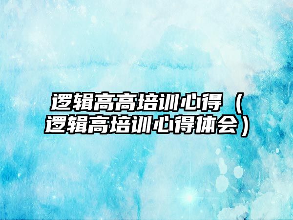 邏輯高高培訓心得（邏輯高培訓心得體會）