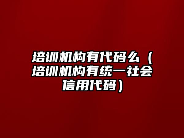 培訓機構有代碼么（培訓機構有統一社會信用代碼）