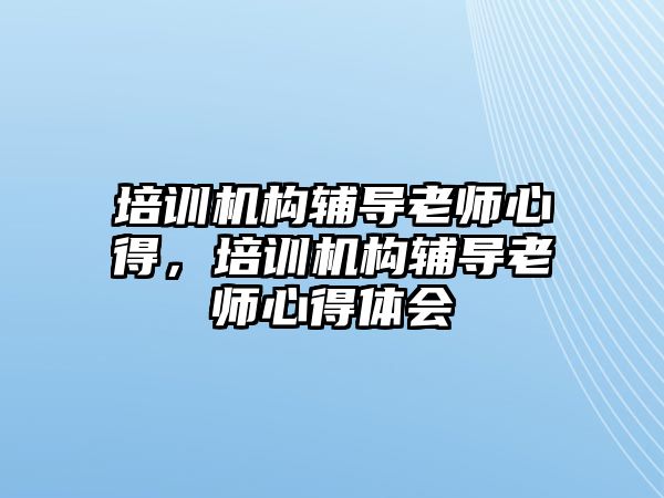 培訓機構輔導老師心得，培訓機構輔導老師心得體會