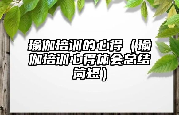 瑜伽培訓的心得（瑜伽培訓心得體會總結簡短）