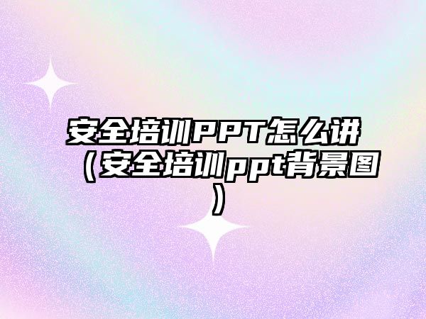 安全培訓(xùn)PPT怎么講（安全培訓(xùn)ppt背景圖）