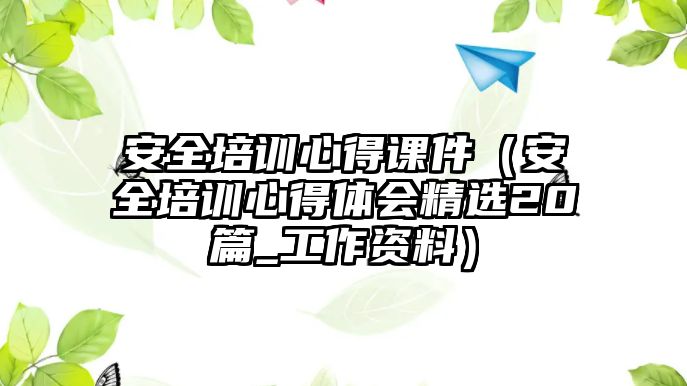 安全培訓(xùn)心得課件（安全培訓(xùn)心得體會精選20篇_工作資料）