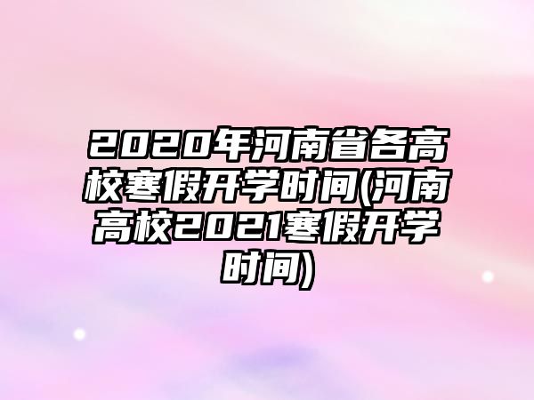 2020年河南省各高校寒假開學時間(河南高校2021寒假開學時間)