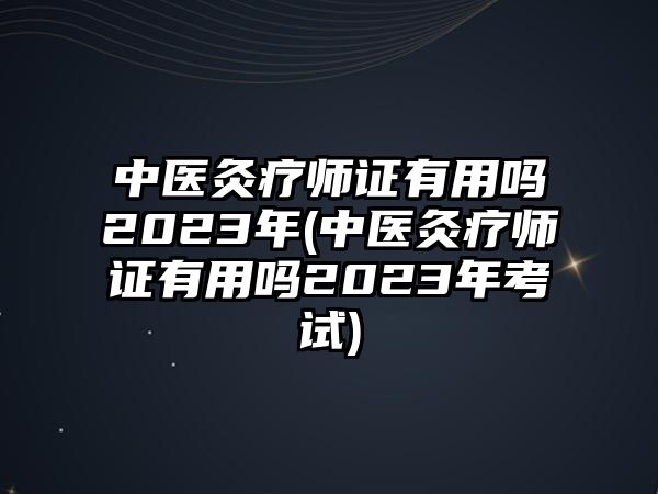 中醫灸療師證有用嗎2023年(中醫灸療師證有用嗎2023年考試)