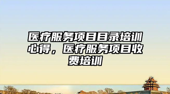 醫療服務項目目錄培訓心得，醫療服務項目收費培訓