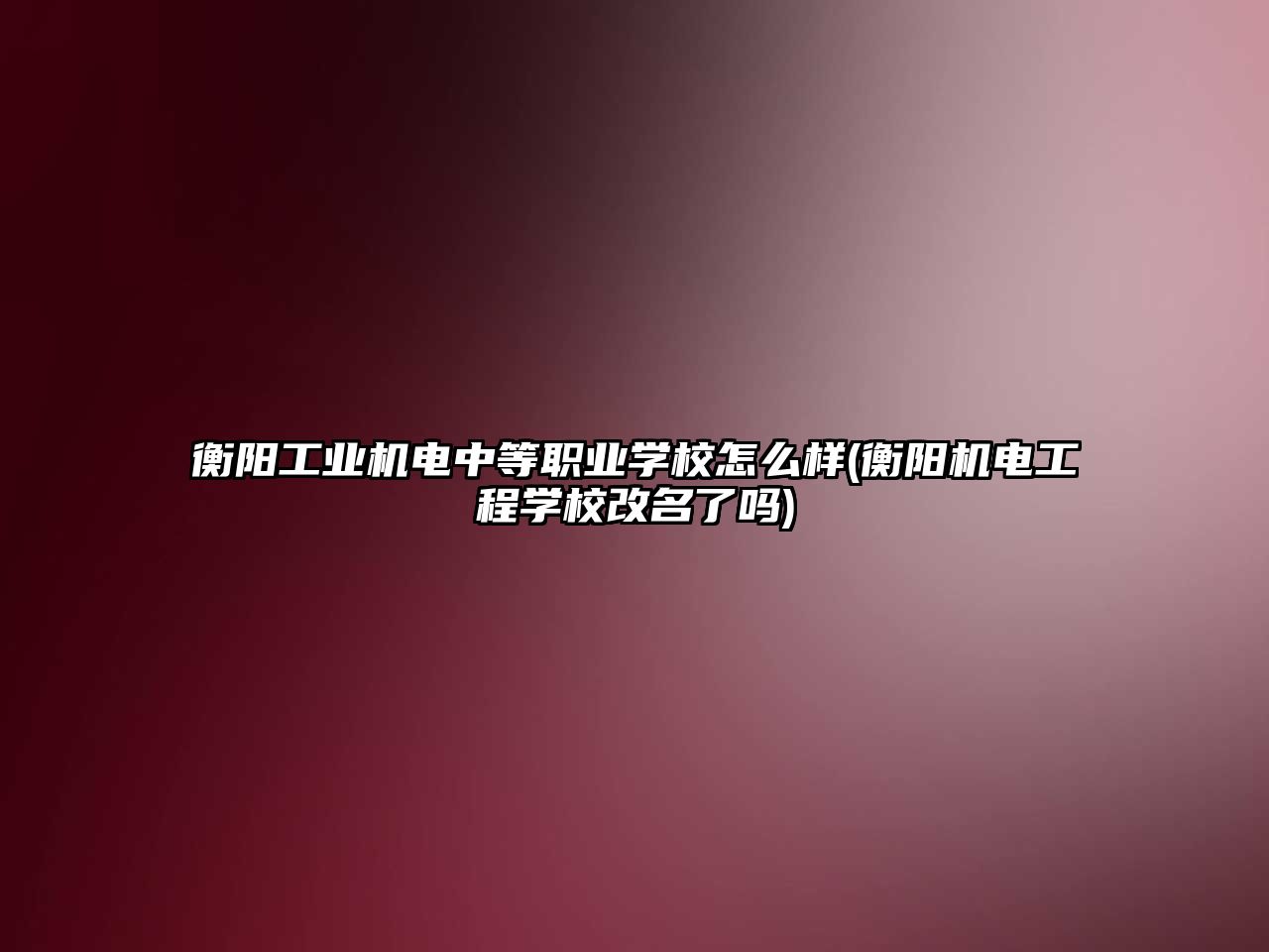 衡陽工業機電中等職業學校怎么樣(衡陽機電工程學校改名了嗎)