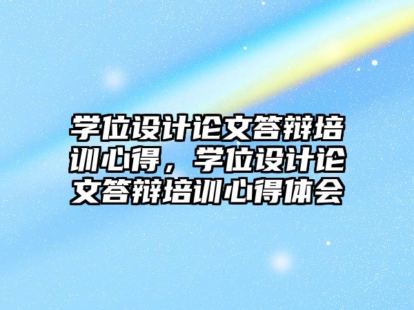 學位設計論文答辯培訓心得，學位設計論文答辯培訓心得體會