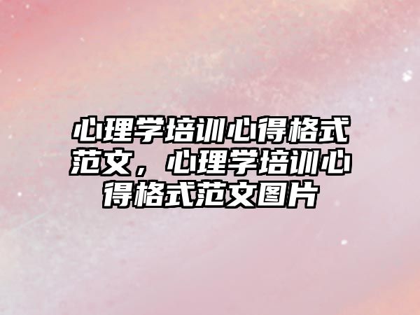 心理學培訓心得格式范文，心理學培訓心得格式范文圖片