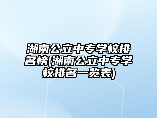 湖南公立中專學校排名榜(湖南公立中專學校排名一覽表)