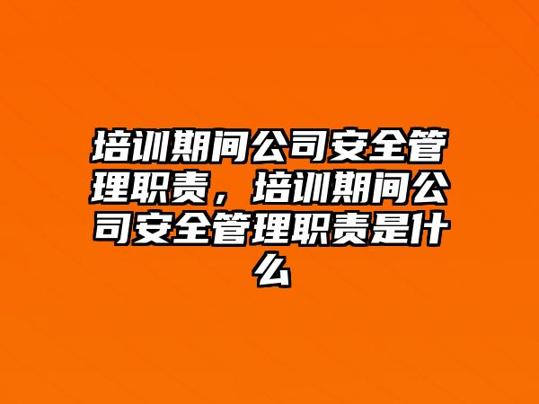 培訓(xùn)期間公司安全管理職責(zé)，培訓(xùn)期間公司安全管理職責(zé)是什么