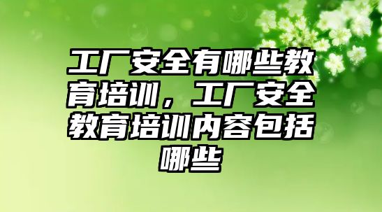 工廠安全有哪些教育培訓，工廠安全教育培訓內容包括哪些