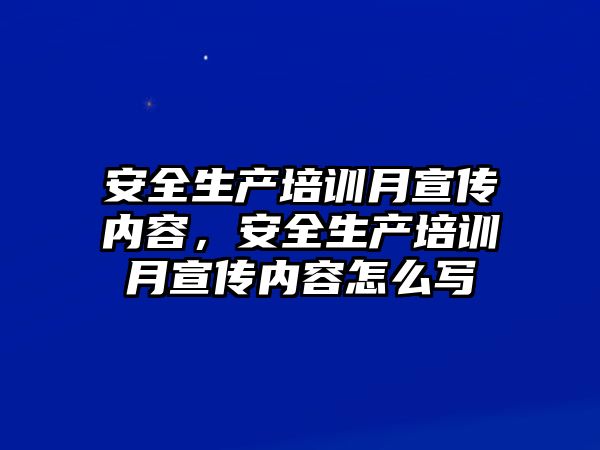 安全生產培訓月宣傳內容，安全生產培訓月宣傳內容怎么寫