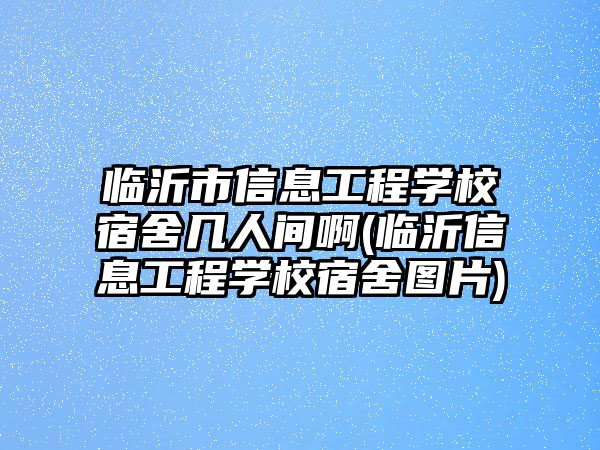 臨沂市信息工程學校宿舍幾人間啊(臨沂信息工程學校宿舍圖片)