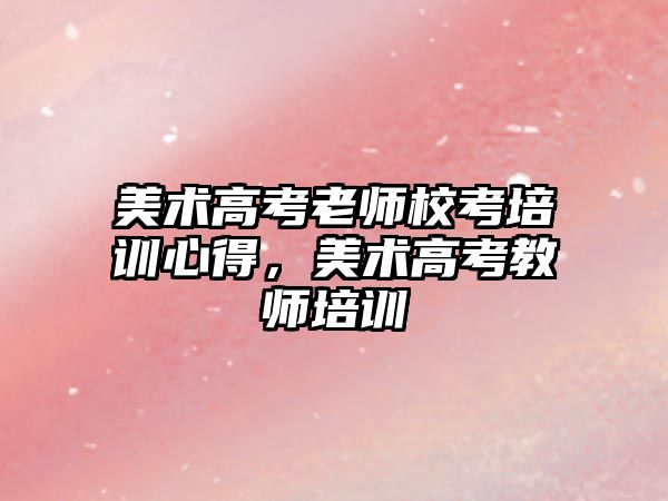 美術高考老師校考培訓心得，美術高考教師培訓