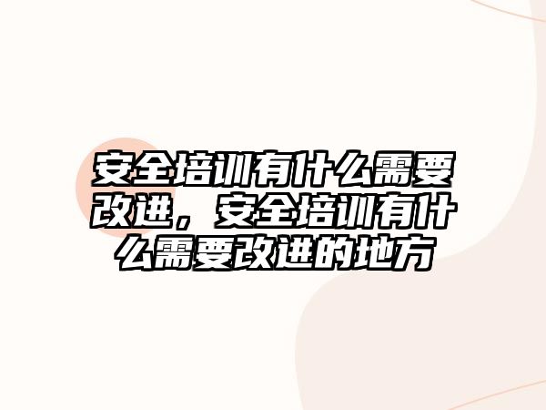 安全培訓有什么需要改進，安全培訓有什么需要改進的地方