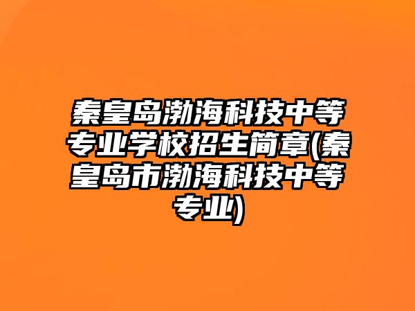 秦皇島渤?？萍贾械葘I學校招生簡章(秦皇島市渤?？萍贾械葘I)