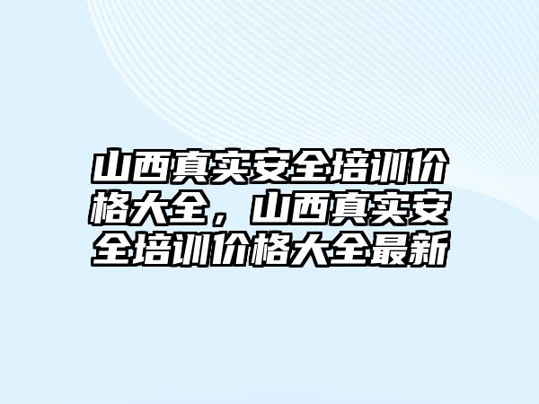 山西真實安全培訓價格大全，山西真實安全培訓價格大全最新