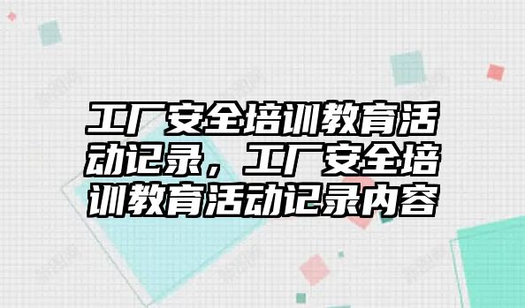 工廠安全培訓教育活動記錄，工廠安全培訓教育活動記錄內容