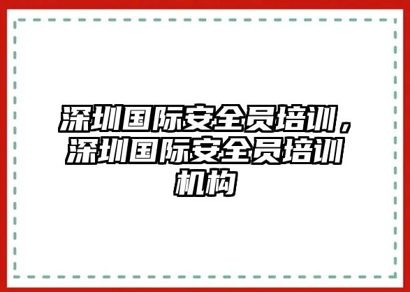 深圳國際安全員培訓，深圳國際安全員培訓機構