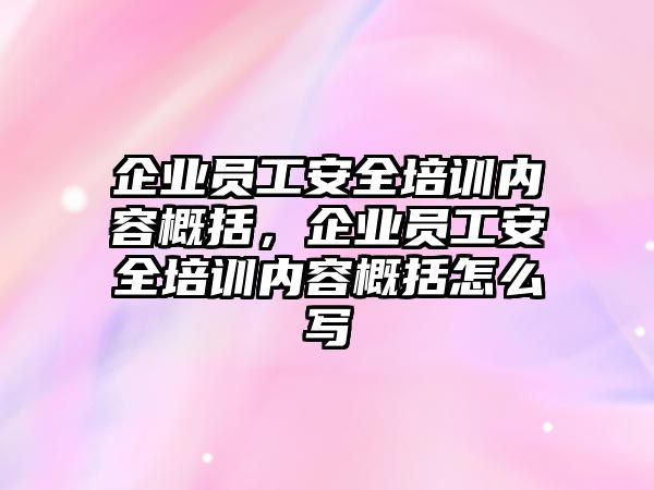 企業員工安全培訓內容概括，企業員工安全培訓內容概括怎么寫