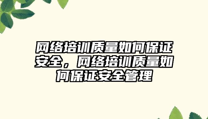 網絡培訓質量如何保證安全，網絡培訓質量如何保證安全管理