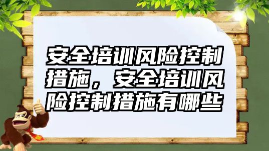 安全培訓風險控制措施，安全培訓風險控制措施有哪些