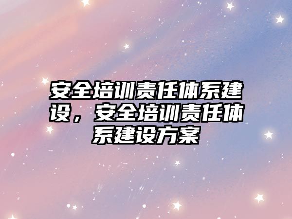 安全培訓責任體系建設，安全培訓責任體系建設方案