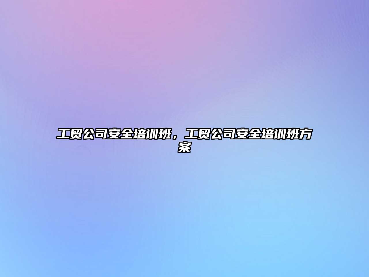 工貿公司安全培訓班，工貿公司安全培訓班方案