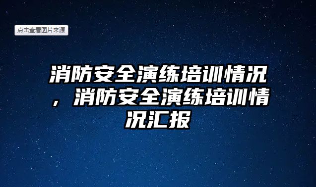 消防安全演練培訓情況，消防安全演練培訓情況匯報