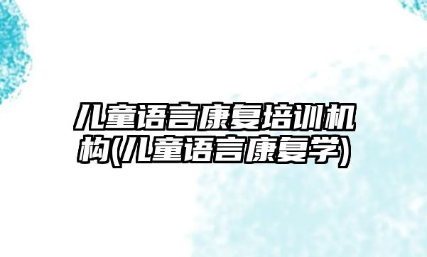 兒童語言康復培訓機構(兒童語言康復學)