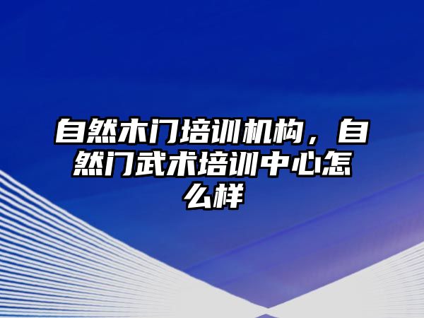 自然木門培訓機構，自然門武術培訓中心怎么樣