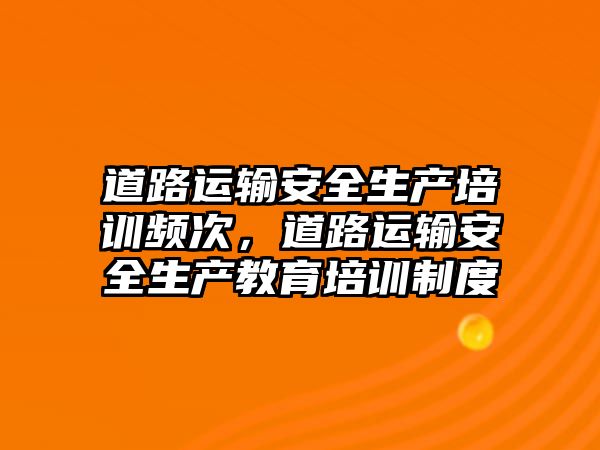 道路運輸安全生產培訓頻次，道路運輸安全生產教育培訓制度