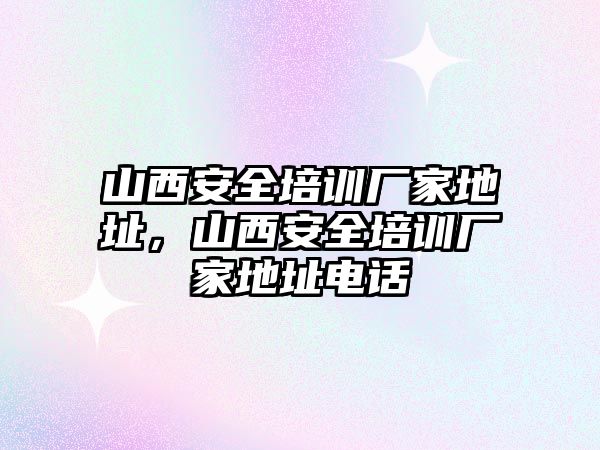 山西安全培訓廠家地址，山西安全培訓廠家地址電話