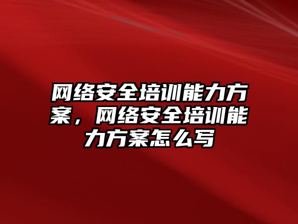 網絡安全培訓能力方案，網絡安全培訓能力方案怎么寫