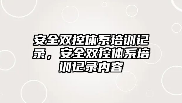 安全雙控體系培訓(xùn)記錄，安全雙控體系培訓(xùn)記錄內(nèi)容