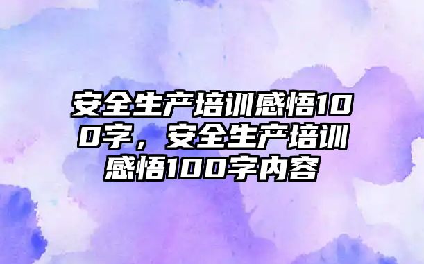 安全生產培訓感悟100字，安全生產培訓感悟100字內容