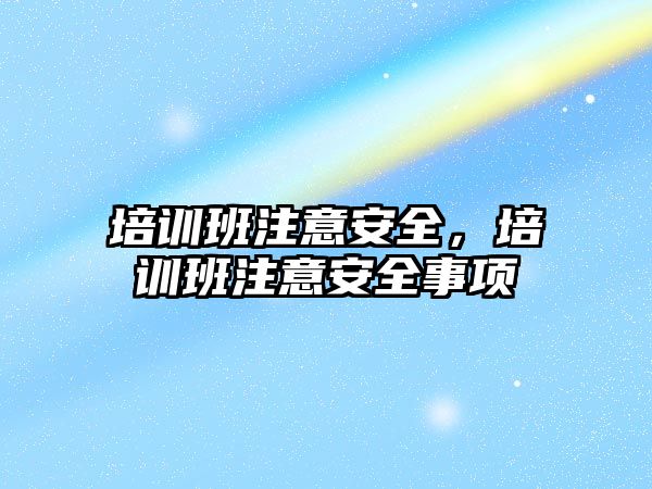 培訓班注意安全，培訓班注意安全事項