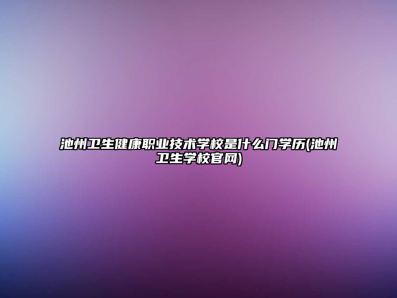 池州衛生健康職業技術學校是什么門學歷(池州衛生學校官網)