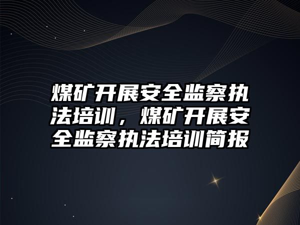 煤礦開展安全監察執法培訓，煤礦開展安全監察執法培訓簡報