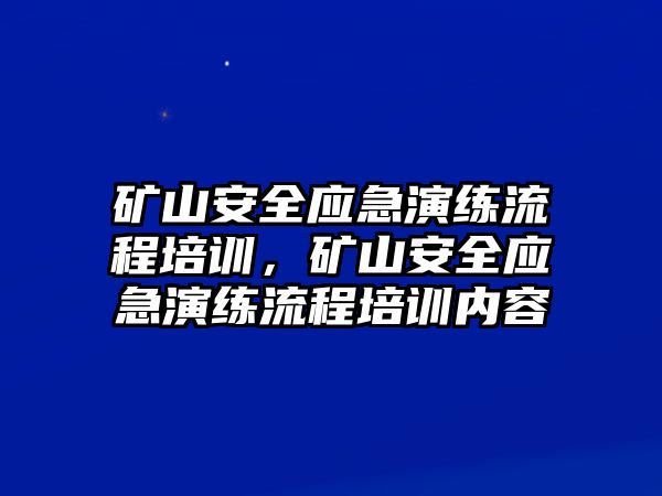 礦山安全應(yīng)急演練流程培訓(xùn)，礦山安全應(yīng)急演練流程培訓(xùn)內(nèi)容